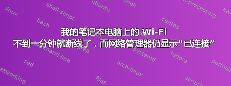 我的笔记本电脑上的 Wi-Fi 不到一分钟就断线了，而网络管理器仍显示“已连接”