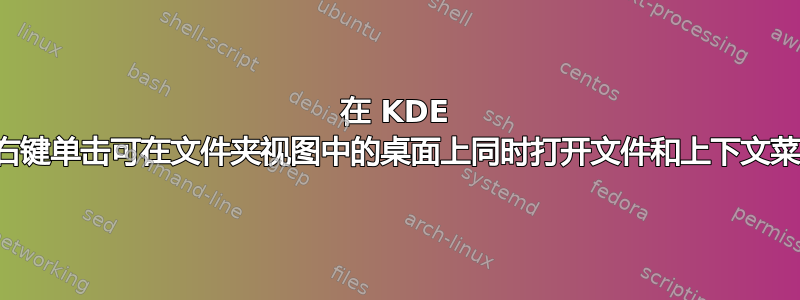 在 KDE 中右键单击可在文件夹视图中的桌面上同时打开文件和上下文菜单