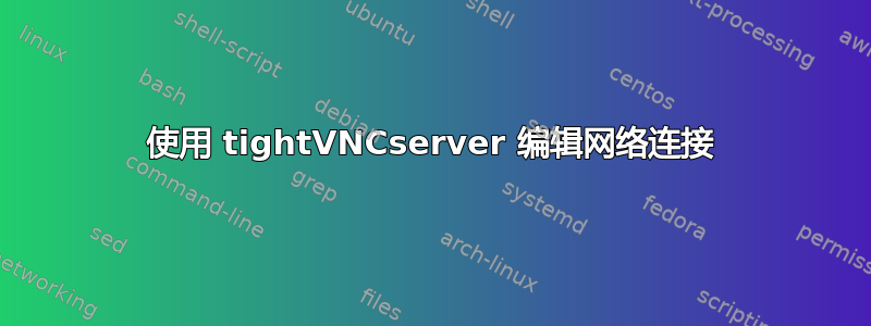 使用 tightVNCserver 编辑网络连接