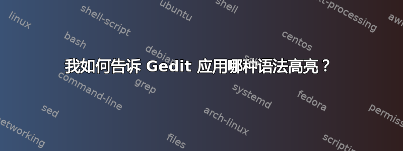 我如何告诉 Gedit 应用哪种语法高亮？