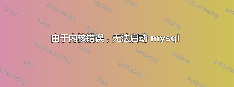 由于内核错误，无法启动 mysql