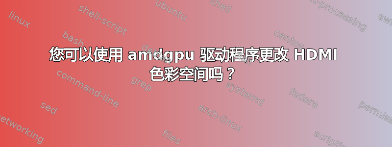 您可以使用 amdgpu 驱动程序更改 HDMI 色彩空间吗？