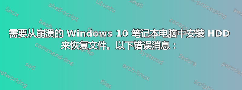 需要从崩溃的 Windows 10 笔记本电脑中安装 HDD 来恢复文件。以下错误消息：