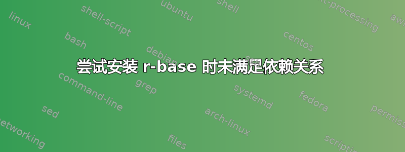 尝试安装 r-base 时未满足依赖关系