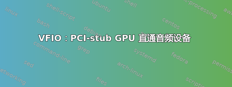 VFIO：PCI-stub GPU 直通音频设备