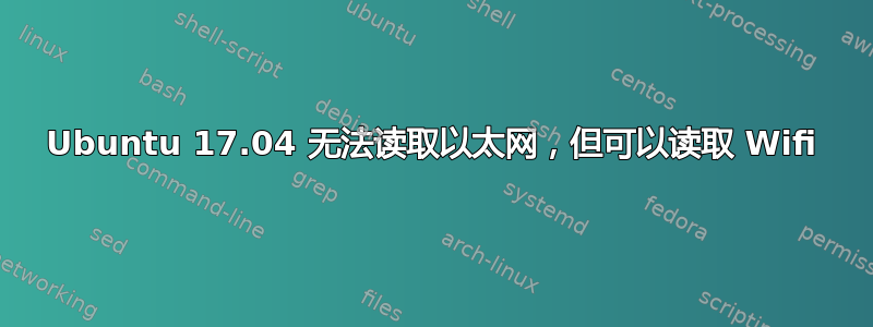 Ubuntu 17.04 无法读取以太网，但可以读取 Wifi