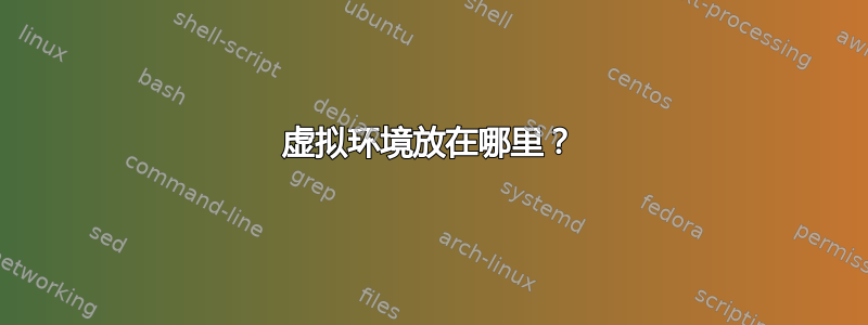 虚拟环境放在哪里？