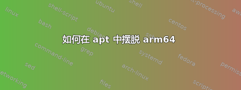 如何在 apt 中摆脱 arm64