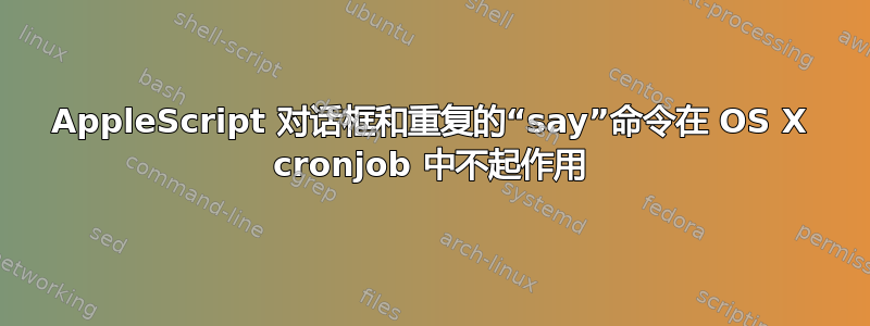 AppleScript 对话框和重复的“say”命令在 OS X cronjob 中不起作用