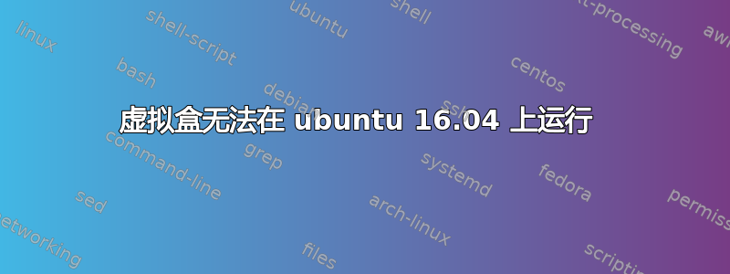 虚拟盒无法在 ubuntu 16.04 上运行 