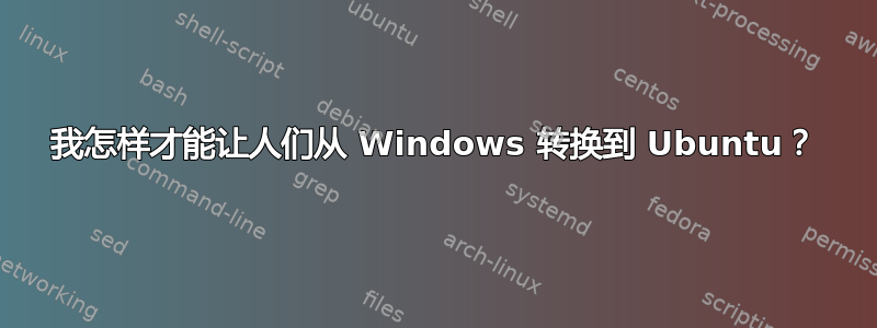 我怎样才能让人们从 Windows 转换到 Ubuntu？