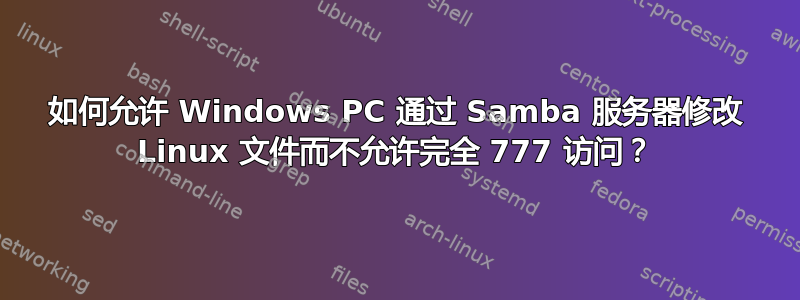 如何允许 Windows PC 通过 Samba 服务器修改 Linux 文件而不允许完全 777 访问？