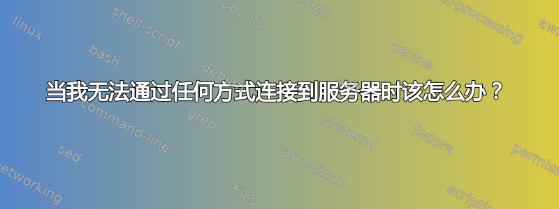 当我无法通过任何方式连接到服务器时该怎么办？