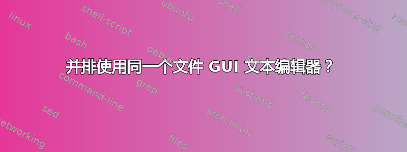 并排使用同一个文件 GUI 文本编辑器？