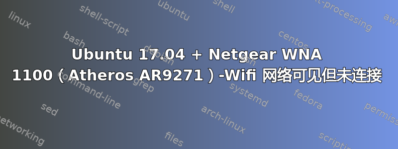 Ubuntu 17.04 + Netgear WNA 1100（Atheros AR9271）-Wifi 网络可见但未连接