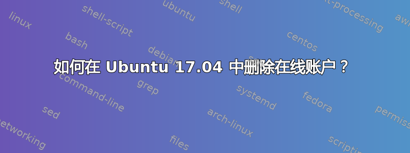 如何在 Ubuntu 17.04 中删除在线账户？