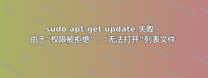 sudo apt-get update 失败 - 由于“权限被拒绝”，“无法打开”列表文件