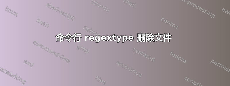 命令行 regextype 删除文件