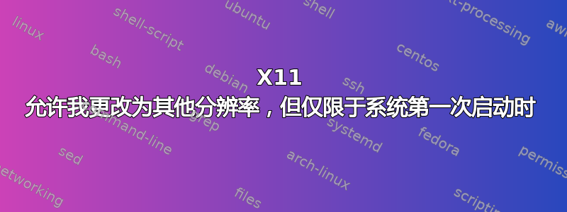 X11 允许我更改为其他分辨率，但仅限于系统第一次启动时