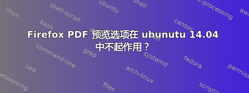 Firefox PDF 预览选项在 ubunutu 14.04 中不起作用？