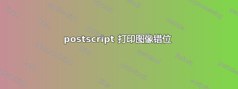 postscript 打印图像错位