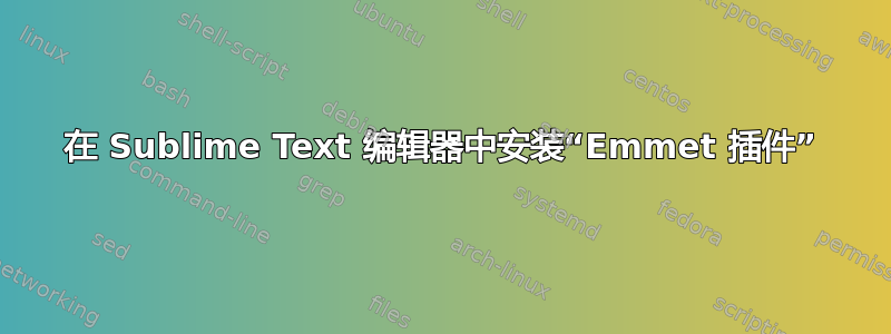 在 Sublime Text 编辑器中安装“Emmet 插件”