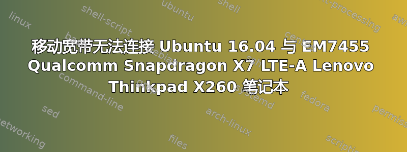 移动宽带无法连接 Ubuntu 16.04 与 EM7455 Qualcomm Snapdragon X7 LTE-A Lenovo Thinkpad X260 笔记本 