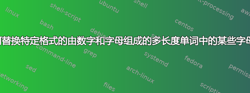 如何替换特定格式的由数字和字母组成的多长度单词中的某些字母？