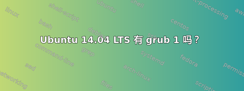 Ubuntu 14.04 LTS 有 grub 1 吗？