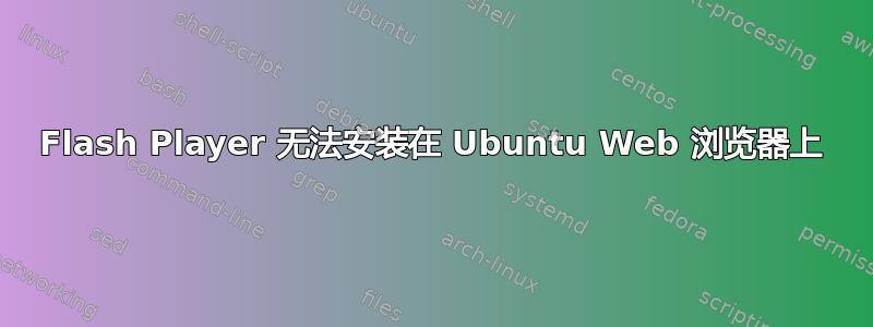 Flash Player 无法安装在 Ubuntu Web 浏览器上