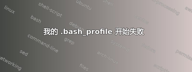 我的 .bash_profile 开始失败 