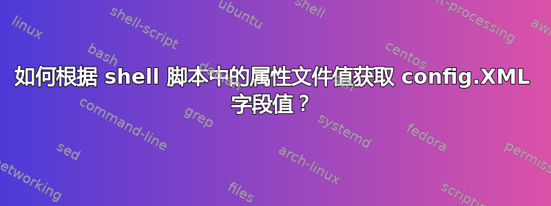 如何根据 shell 脚本中的属性文件值获取 config.XML 字段值？