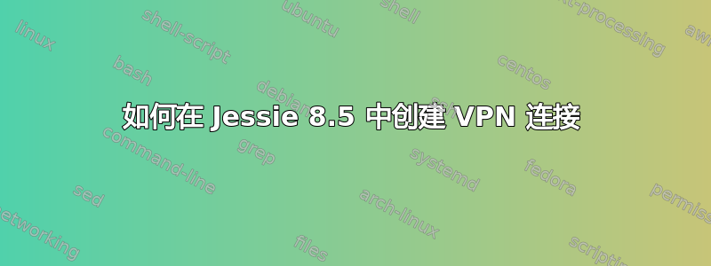 如何在 Jessie 8.5 中创建 VPN 连接