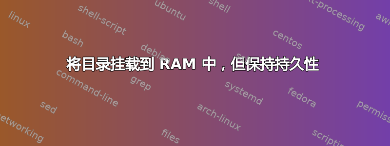 将目录挂载到 RAM 中，但保持持久性