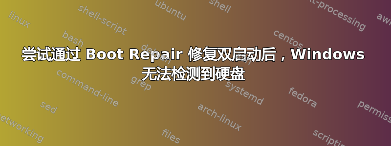 尝试通过 Boot Repair 修复双启动后，Windows 无法检测到硬盘