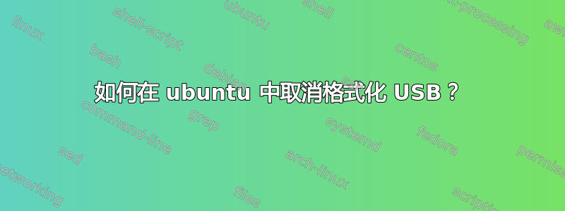 如何在 ubuntu 中取消格式化 USB？