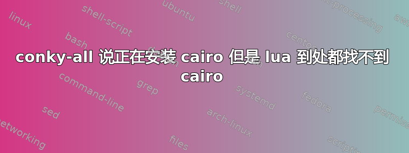 conky-all 说正在安装 cairo 但是 lua 到处都找不到 cairo