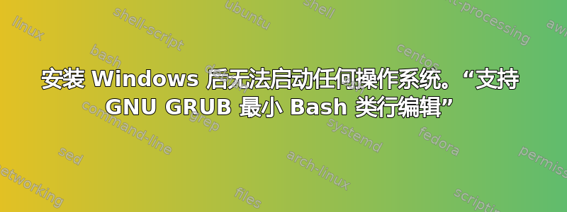 安装 Windows 后无法启动任何操作系统。“支持 GNU GRUB 最小 Bash 类行编辑”