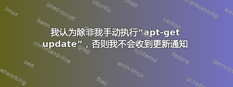 我认为除非我手动执行“apt-get update”，否则我不会收到更新通知