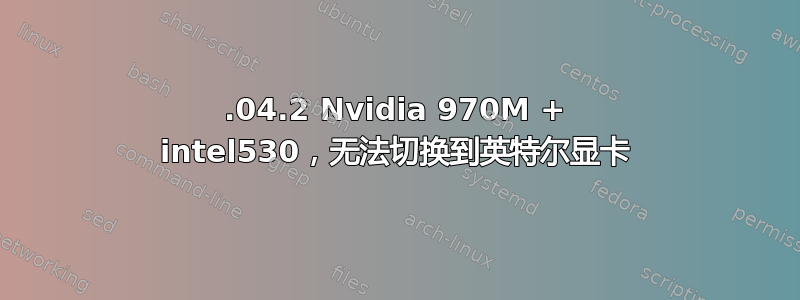 16.04.2 Nvidia 970M + intel530，无法切换到英特尔显卡