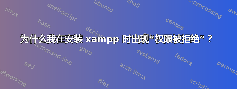 为什么我在安装 xampp 时出现“权限被拒绝”？