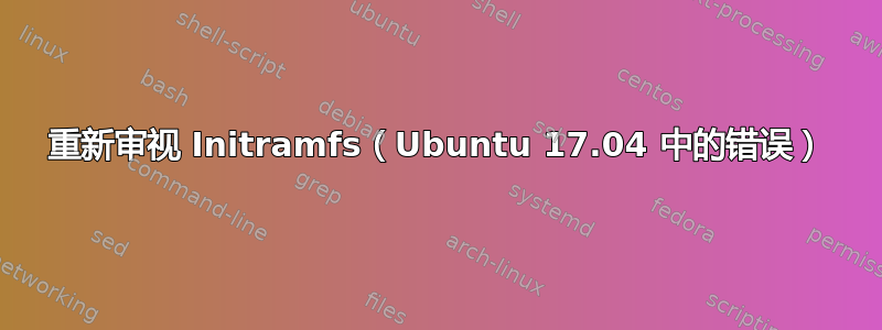 重新审视 Initramfs（Ubuntu 17.04 中的错误）