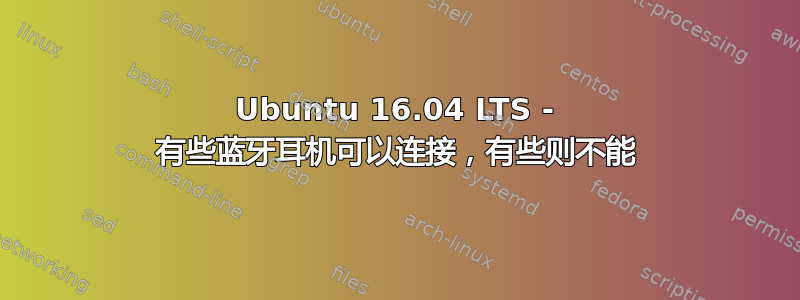 Ubuntu 16.04 LTS - 有些蓝牙耳机可以连接，有些则不能