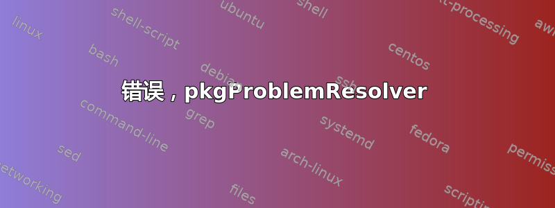 错误，pkgProblemResolver