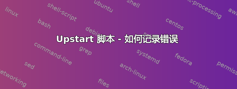 Upstart 脚本 - 如何记录错误