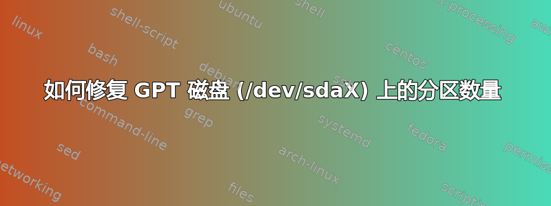 如何修复 GPT 磁盘 (/dev/sdaX) 上的分区数量