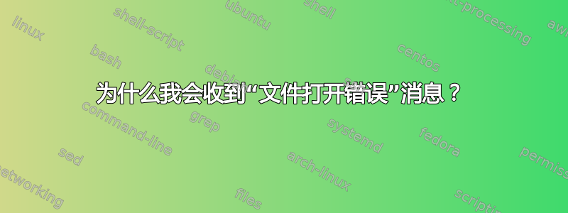 为什么我会收到“文件打开错误”消息？