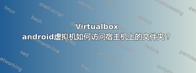 Virtualbox android虚拟机如何访问宿主机上的文件夹？