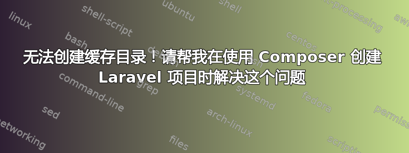 无法创建缓存目录！请帮我在使用 Composer 创建 Laravel 项目时解决这个问题