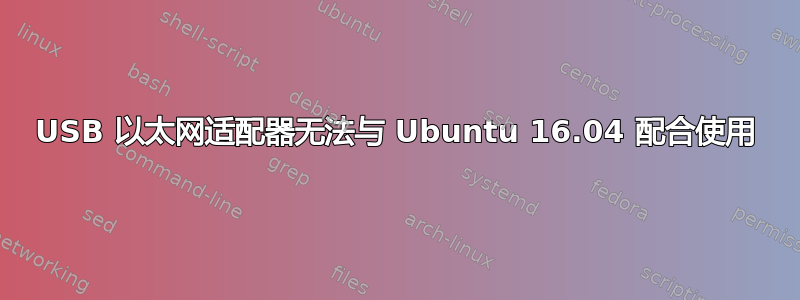 USB 以太网适配器无法与 Ubuntu 16.04 配合使用